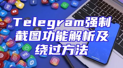 Telegram强制截图功能解析及绕过方法