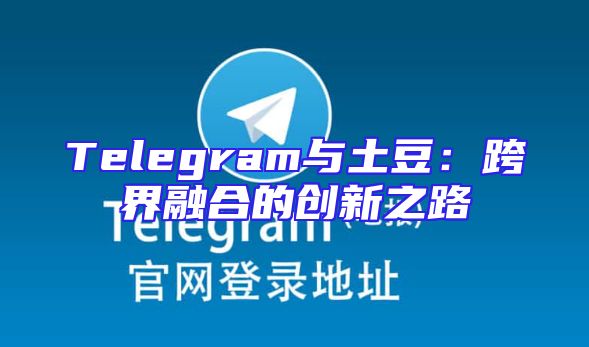 Telegram与土豆：跨界融合的创新之路