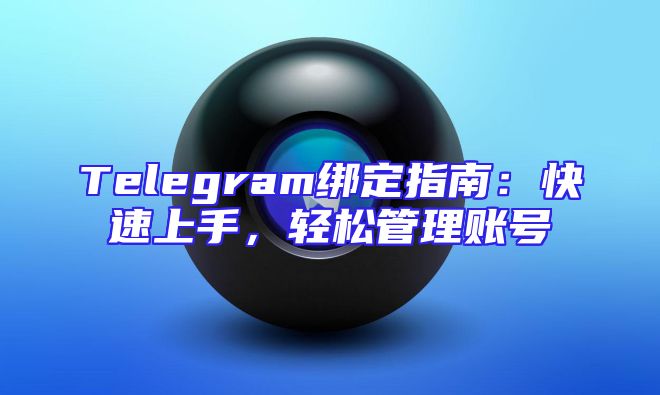Telegram绑定指南：快速上手，轻松管理账号