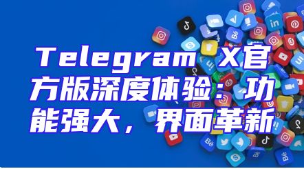 Telegram X官方版深度体验：功能强大，界面革新