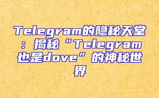 Telegram的隐秘天堂：揭秘“Telegram也是dove”的神秘世界