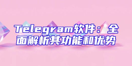 Telegram软件：全面解析其功能和优势