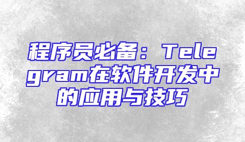 程序员必备：Telegram在软件开发中的应用与技巧