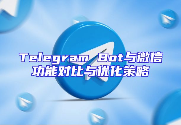 Telegram Bot与微信功能对比与优化策略