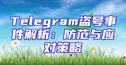 Telegram盗号事件解析：防范与应对策略
