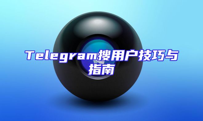 Telegram搜用户技巧与指南
