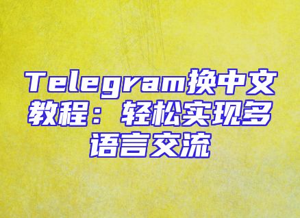 Telegram换中文教程：轻松实现多语言交流