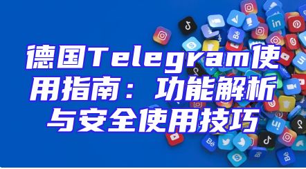 德国Telegram使用指南：功能解析与安全使用技巧