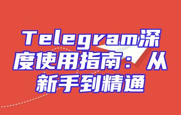 Telegram深度使用指南：从新手到精通