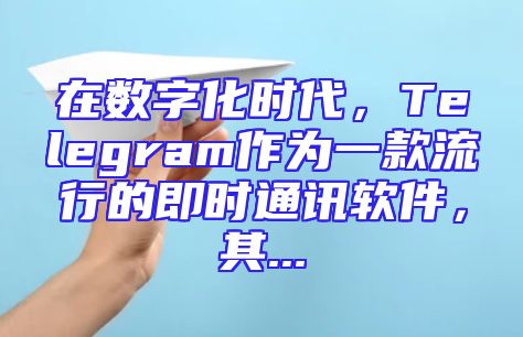 在数字化时代，Telegram作为一款流行的即时通讯软件，其...