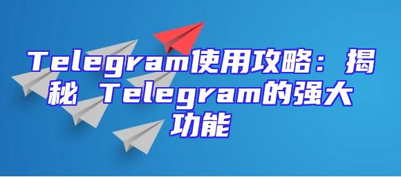 Telegram使用攻略：揭秘 Telegram的强大功能
