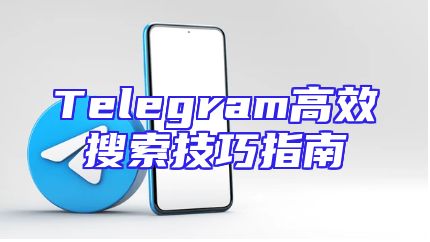 Telegram高效搜索技巧指南