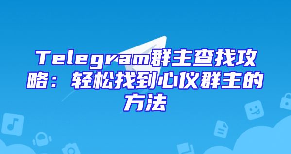 Telegram群主查找攻略：轻松找到心仪群主的方法