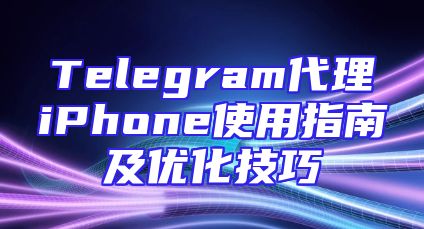 Telegram代理iPhone使用指南及优化技巧