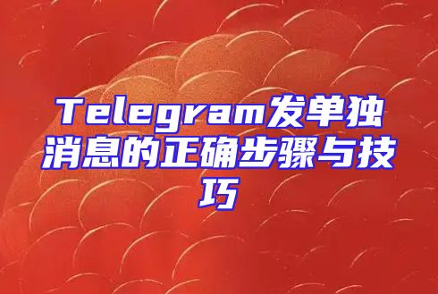 Telegram发单独消息的正确步骤与技巧
