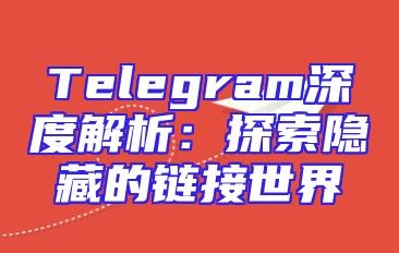 Telegram深度解析：探索隐藏的链接世界