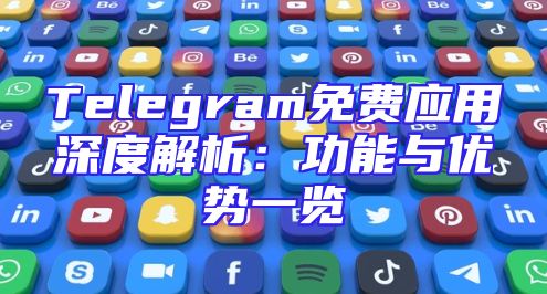 Telegram免费应用深度解析：功能与优势一览