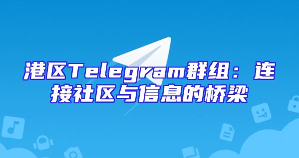 港区Telegram群组：连接社区与信息的桥梁