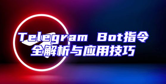 Telegram Bot指令全解析与应用技巧