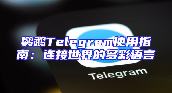 鹦鹉Telegram使用指南：连接世界的多彩语言