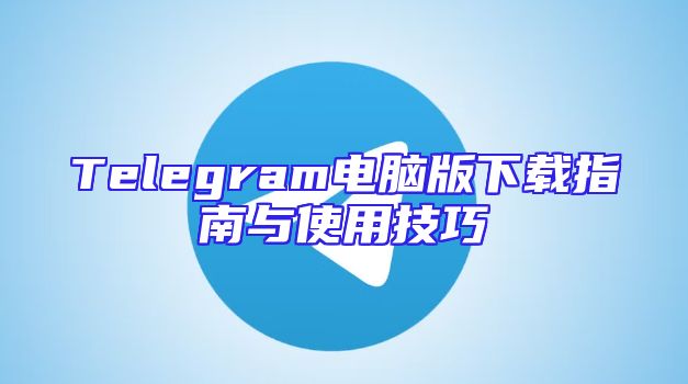 Telegram电脑版下载指南与使用技巧