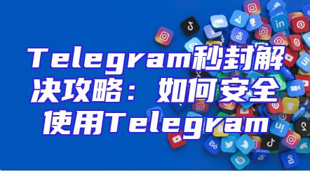 Telegram秒封解决攻略：如何安全使用Telegram