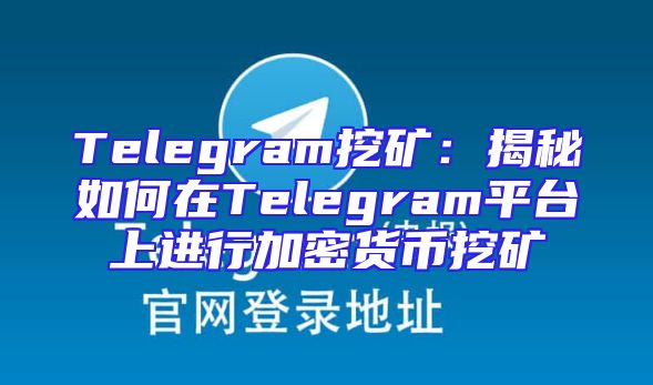 Telegram挖矿：揭秘如何在Telegram平台上进行加密货币挖矿