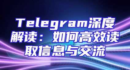 Telegram深度解读：如何高效读取信息与交流