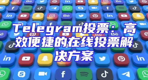 Telegram投票：高效便捷的在线投票解决方案