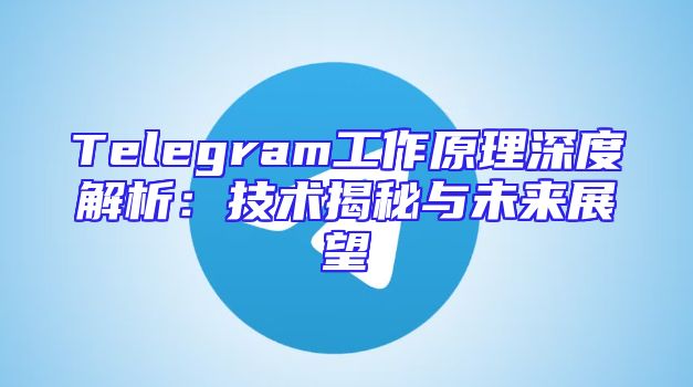 Telegram工作原理深度解析：技术揭秘与未来展望