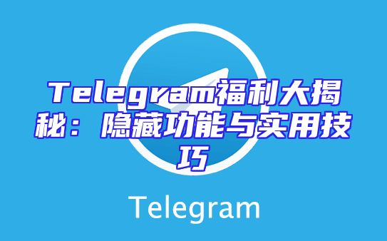 Telegram福利大揭秘：隐藏功能与实用技巧