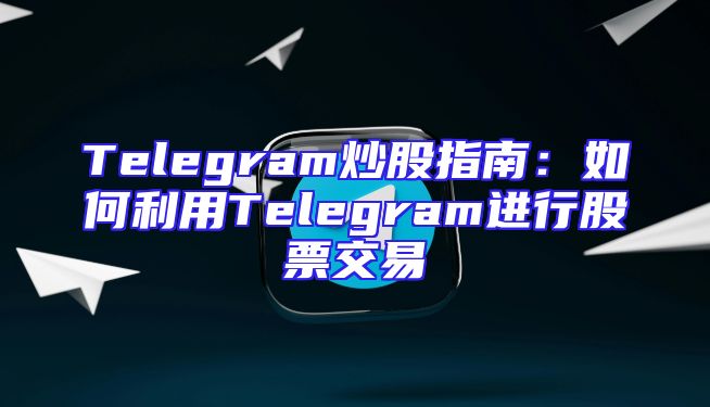 Telegram炒股指南：如何利用Telegram进行股票交易