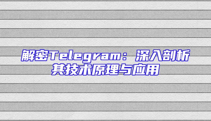 解密Telegram：深入剖析其技术原理与应用