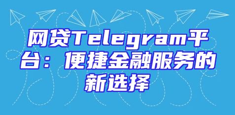网贷Telegram平台：便捷金融服务的新选择
