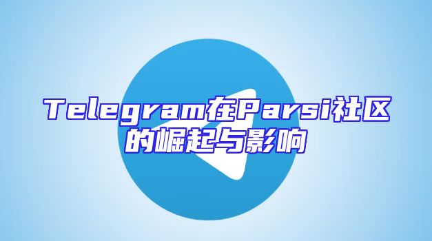 Telegram在Parsi社区的崛起与影响