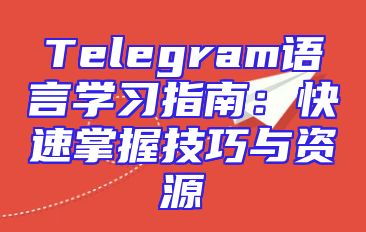 Telegram语言学习指南：快速掌握技巧与资源