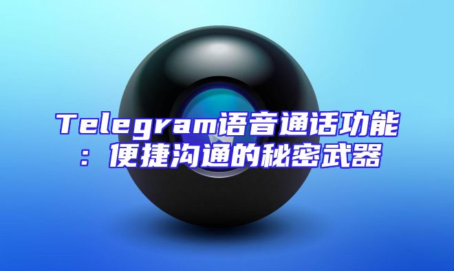Telegram语音通话功能：便捷沟通的秘密武器