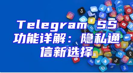 Telegram SS功能详解：隐私通信新选择