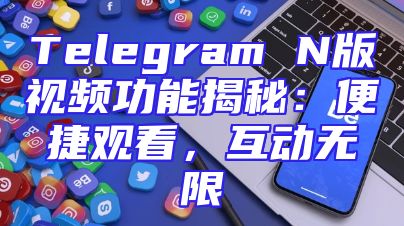Telegram N版视频功能揭秘：便捷观看，互动无限