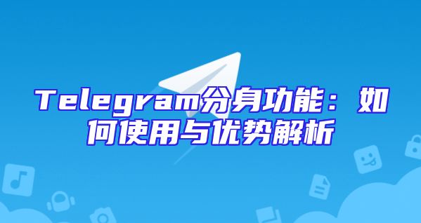Telegram分身功能：如何使用与优势解析