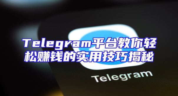 Telegram平台教你轻松赚钱的实用技巧揭秘