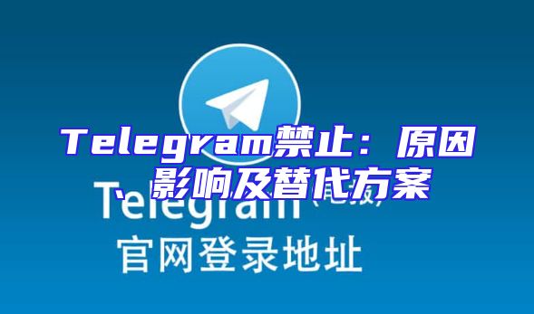 Telegram禁止：原因、影响及替代方案
