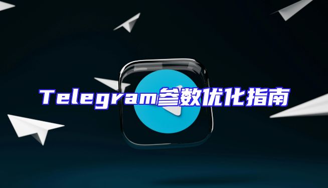 Telegram参数优化指南