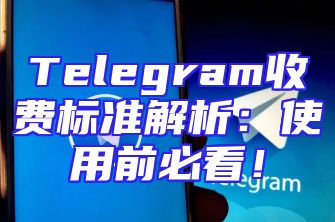 Telegram收费标准解析：使用前必看！