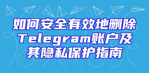 如何安全有效地删除Telegram账户及其隐私保护指南