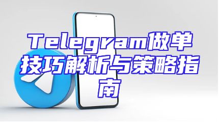 Telegram做单技巧解析与策略指南