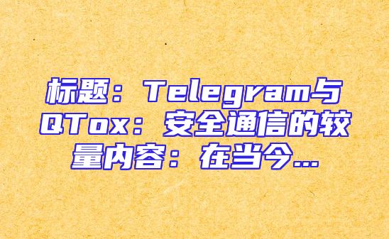 标题：Telegram与QTox：安全通信的较量内容：在当今...