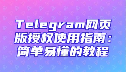 Telegram网页版授权使用指南：简单易懂的教程
