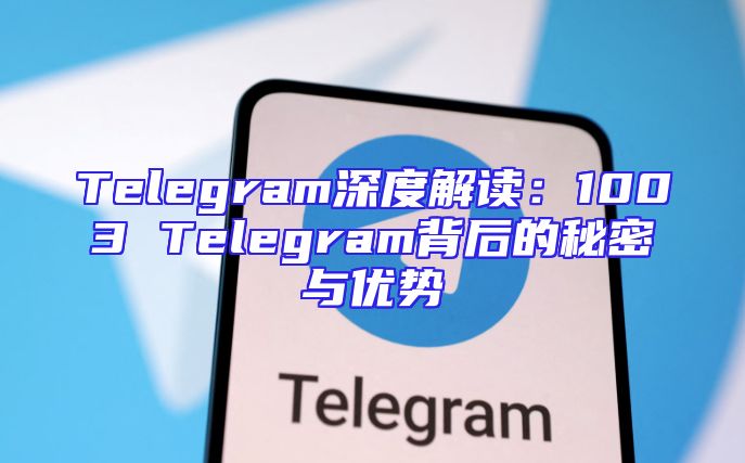 Telegram深度解读：1003 Telegram背后的秘密与优势