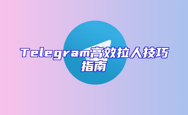Telegram高效拉人技巧指南